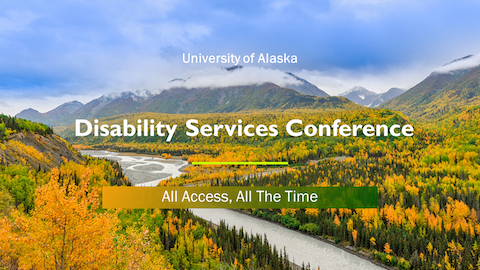 UA Disability Services Conference graphic, photo of a valley with yellowing trees, blue skies and the words University of Alaska, Disability Services Conference, All Access, All The Time
